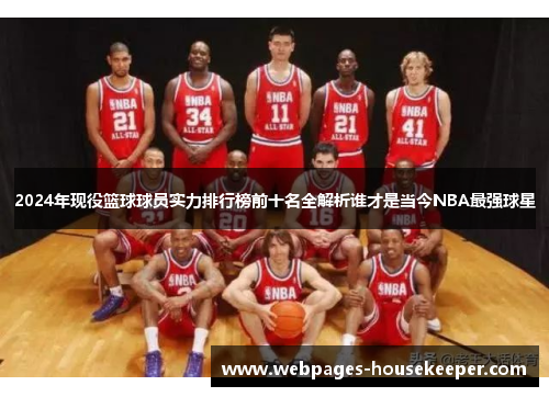 2024年现役篮球球员实力排行榜前十名全解析谁才是当今NBA最强球星