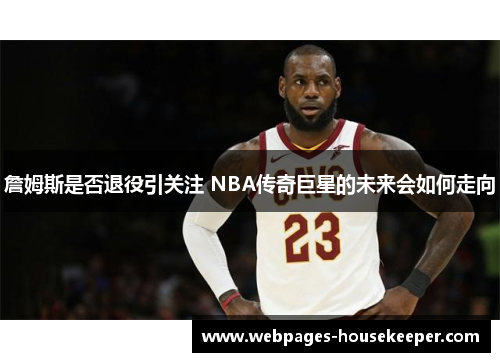 詹姆斯是否退役引关注 NBA传奇巨星的未来会如何走向